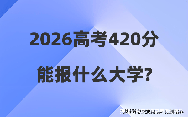 2026年高考420分能報什麼大學_420分左右本科大學名單